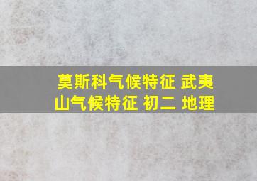 莫斯科气候特征 武夷山气候特征 初二 地理